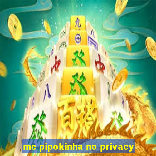 mc pipokinha no privacy