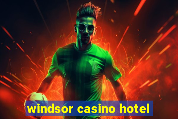 windsor casino hotel