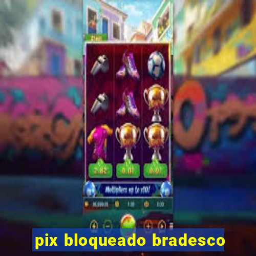 pix bloqueado bradesco