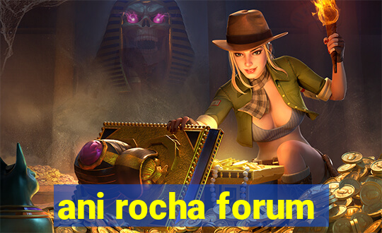 ani rocha forum