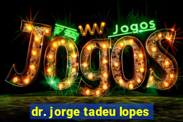 dr. jorge tadeu lopes