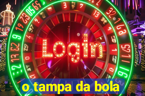 o tampa da bola