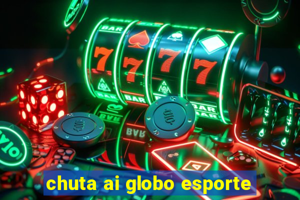 chuta ai globo esporte