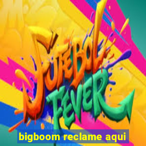 bigboom reclame aqui