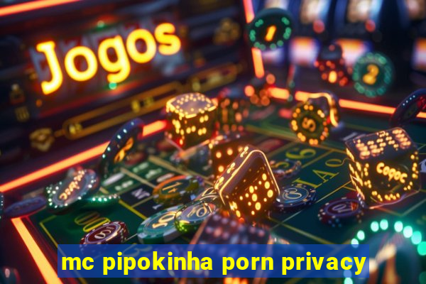 mc pipokinha porn privacy