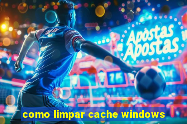 como limpar cache windows