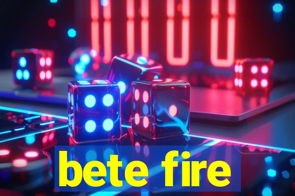 bete fire