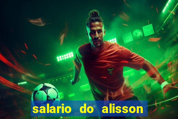 salario do alisson no liverpool