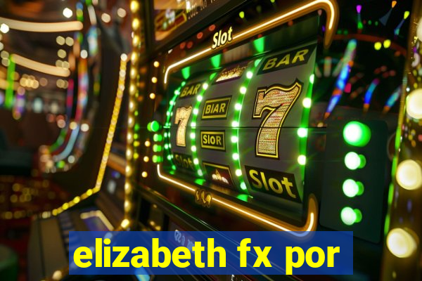 elizabeth fx por