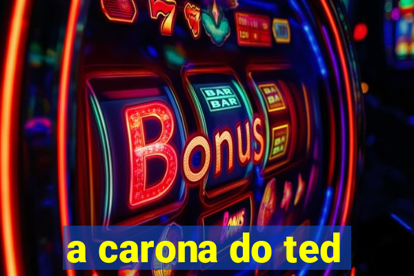 a carona do ted