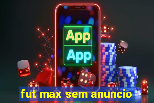 fut max sem anuncio