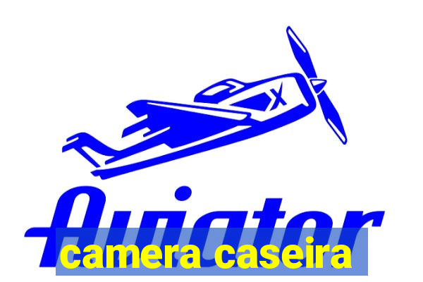 camera caseira