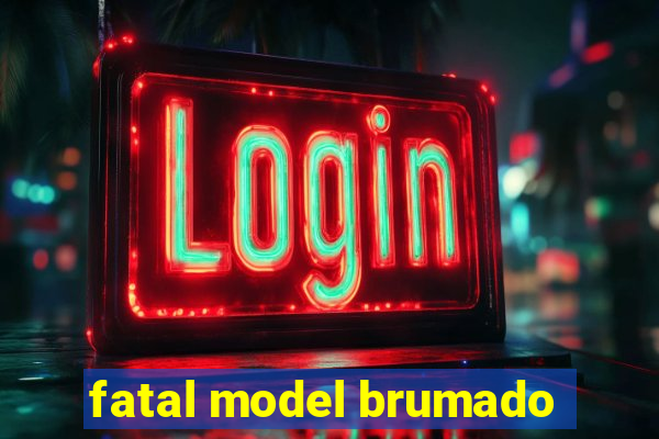 fatal model brumado