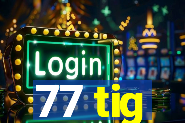 77 tig