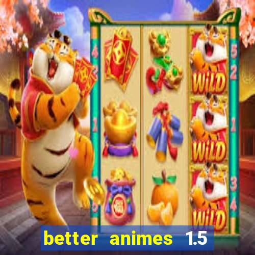 better animes 1.5 apk download