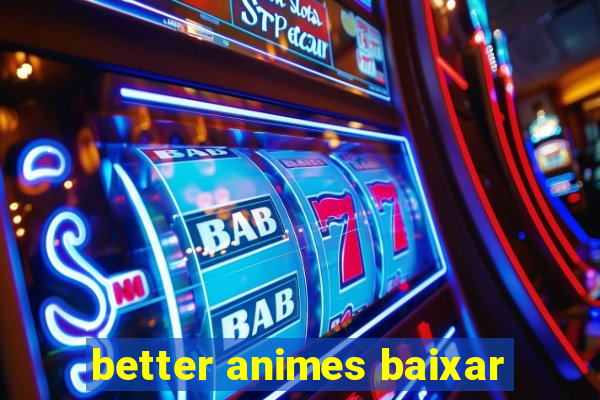 better animes baixar