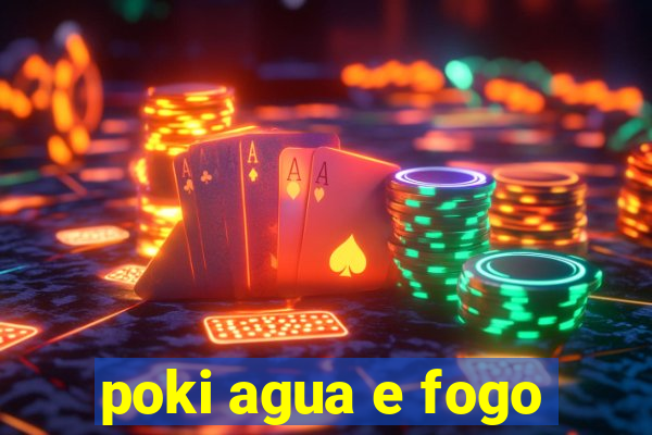 poki agua e fogo