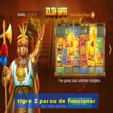 tigre 2 parou de funcionar