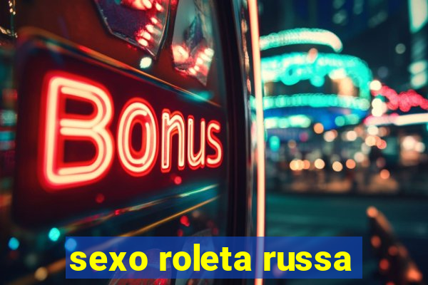 sexo roleta russa