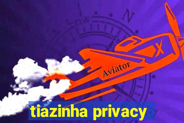 tiazinha privacy