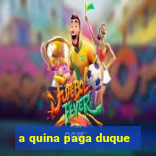 a quina paga duque