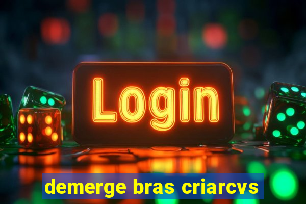 demerge bras criarcvs