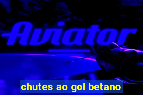 chutes ao gol betano