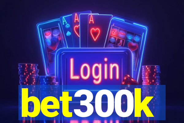 bet300k