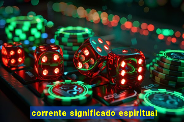 corrente significado espiritual