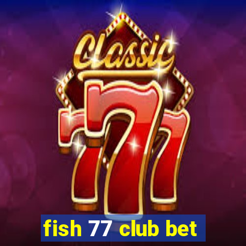 fish 77 club bet