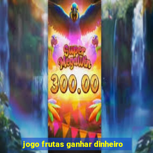 jogo frutas ganhar dinheiro